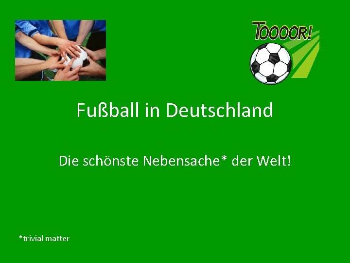 Fußball in Deutschland Die schönste Nebensache* der Welt! *trivial matter 