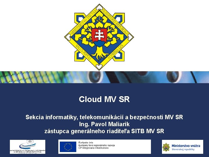 Cloud MV SR Sekcia informatiky, telekomunikácií a bezpečnosti MV SR Ing. Pavol Maliarik zástupca