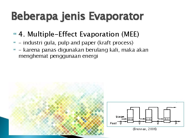 Beberapa jenis Evaporator 4. Multiple-Effect Evaporation (MEE) - industri gula, pulp and paper (kraft
