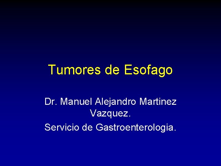 Tumores de Esofago Dr. Manuel Alejandro Martinez Vazquez. Servicio de Gastroenterologia. Tumores de Esofago Dr. Manuel Alejandro Martinez Vazquez. Servicio de Gastroenterologia.