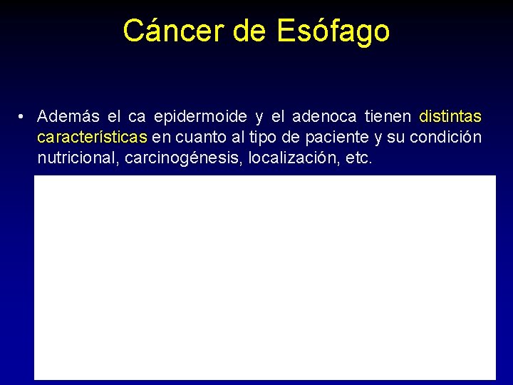 Cáncer de Esófago • Además el ca epidermoide y el adenoca tienen distintas características Cáncer de Esófago • Además el ca epidermoide y el adenoca tienen distintas características