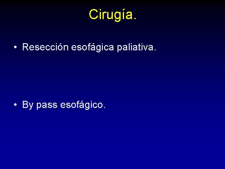 Cirugía. • Resección esofágica paliativa. • By pass esofágico. Cirugía. • Resección esofágica paliativa. • By pass esofágico.