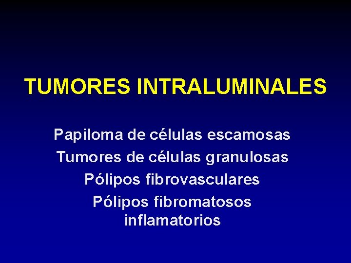 TUMORES INTRALUMINALES Papiloma de células escamosas Tumores de células granulosas Pólipos fibrovasculares Pólipos fibromatosos TUMORES INTRALUMINALES Papiloma de células escamosas Tumores de células granulosas Pólipos fibrovasculares Pólipos fibromatosos
