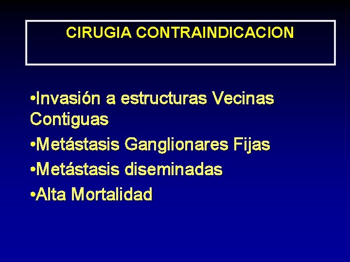 CIRUGIA CONTRAINDICACION • Invasión a estructuras Vecinas Contiguas • Metástasis Ganglionares Fijas • Metástasis CIRUGIA CONTRAINDICACION • Invasión a estructuras Vecinas Contiguas • Metástasis Ganglionares Fijas • Metástasis