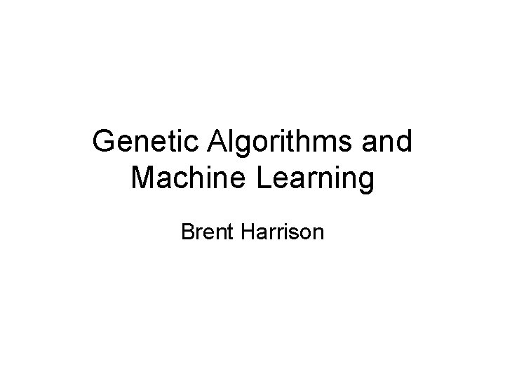 Genetic Algorithms and Machine Learning Brent Harrison 