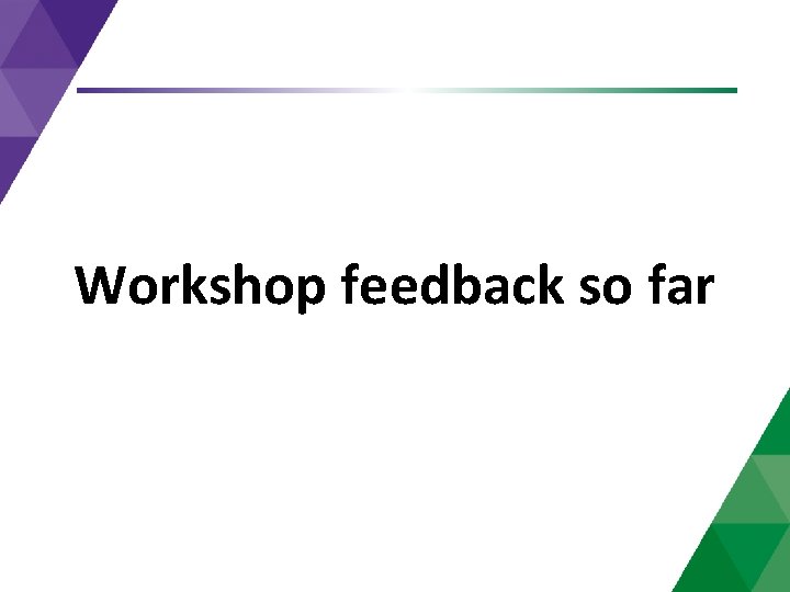 Workshop feedback so far 