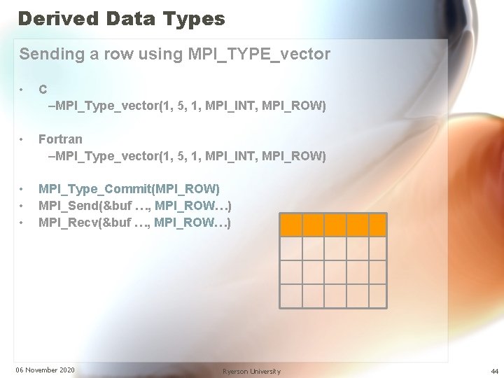 Derived Data Types Sending a row using MPI_TYPE_vector • C –MPI_Type_vector(1, 5, 1, MPI_INT,