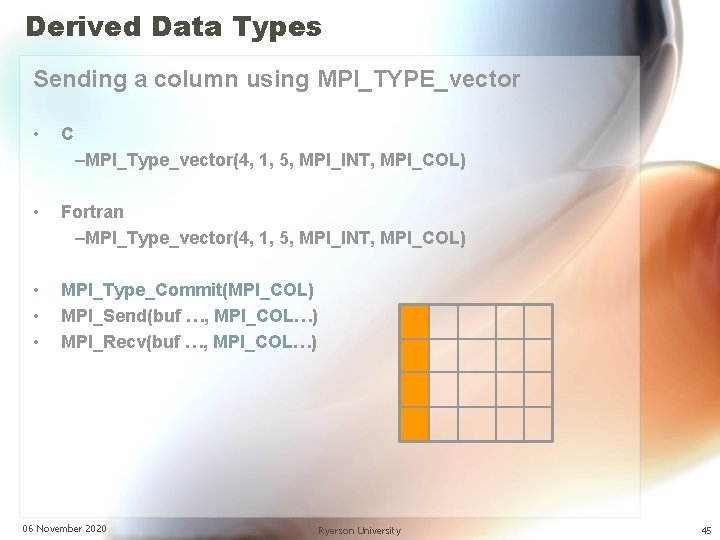 Derived Data Types Sending a column using MPI_TYPE_vector • C –MPI_Type_vector(4, 1, 5, MPI_INT,