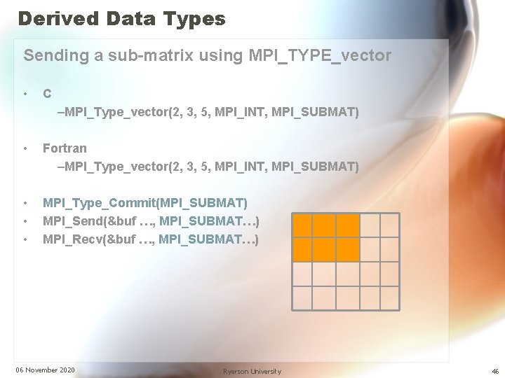 Derived Data Types Sending a sub-matrix using MPI_TYPE_vector • C –MPI_Type_vector(2, 3, 5, MPI_INT,