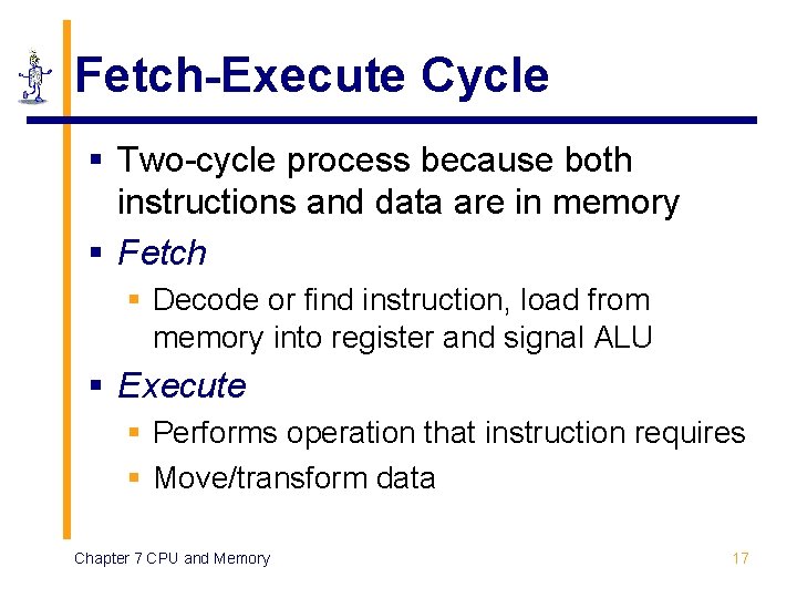 Fetch-Execute Cycle § Two-cycle process because both instructions and data are in memory §