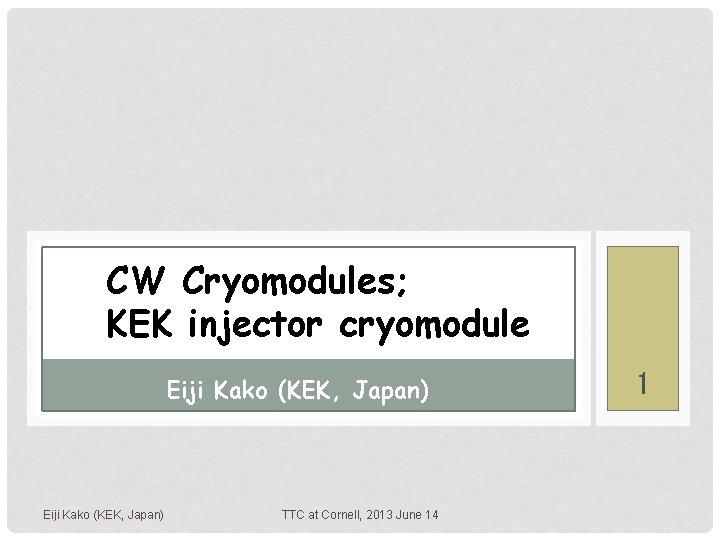 CW Cryomodules; KEK injector cryomodule Eiji Kako (KEK, Japan) TTC at Cornell, 2013 June CW Cryomodules; KEK injector cryomodule Eiji Kako (KEK, Japan) TTC at Cornell, 2013 June