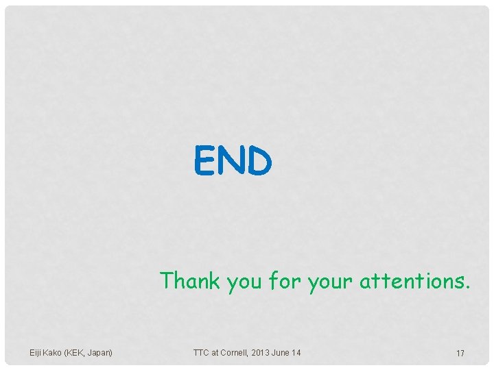 END Thank you for your attentions. Eiji Kako (KEK, Japan) TTC at Cornell, 2013 END Thank you for your attentions. Eiji Kako (KEK, Japan) TTC at Cornell, 2013