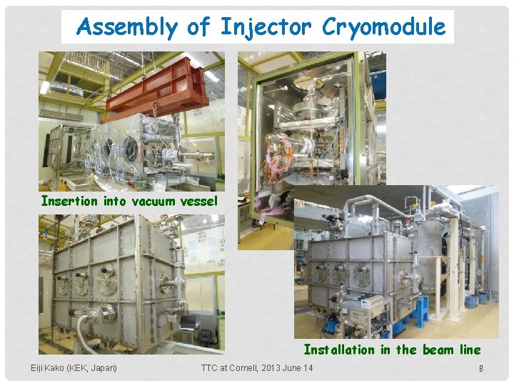 Assembly of Injector Cryomodule Insertion into vacuum vessel Installation in the beam line Eiji Assembly of Injector Cryomodule Insertion into vacuum vessel Installation in the beam line Eiji