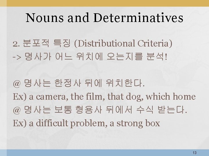 Nouns and Determinatives 2. 분포적 특징 (Distributional Criteria) -> 명사가 어느 위치에 오는지를 분석! Nouns and Determinatives 2. 분포적 특징 (Distributional Criteria) -> 명사가 어느 위치에 오는지를 분석!