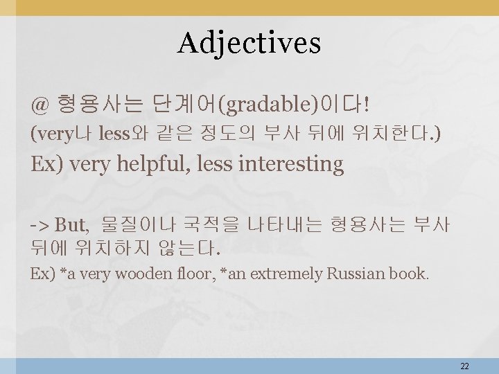 Adjectives @ 형용사는 단계어(gradable)이다! (very나 less와 같은 정도의 부사 뒤에 위치한다. ) Ex) very Adjectives @ 형용사는 단계어(gradable)이다! (very나 less와 같은 정도의 부사 뒤에 위치한다. ) Ex) very