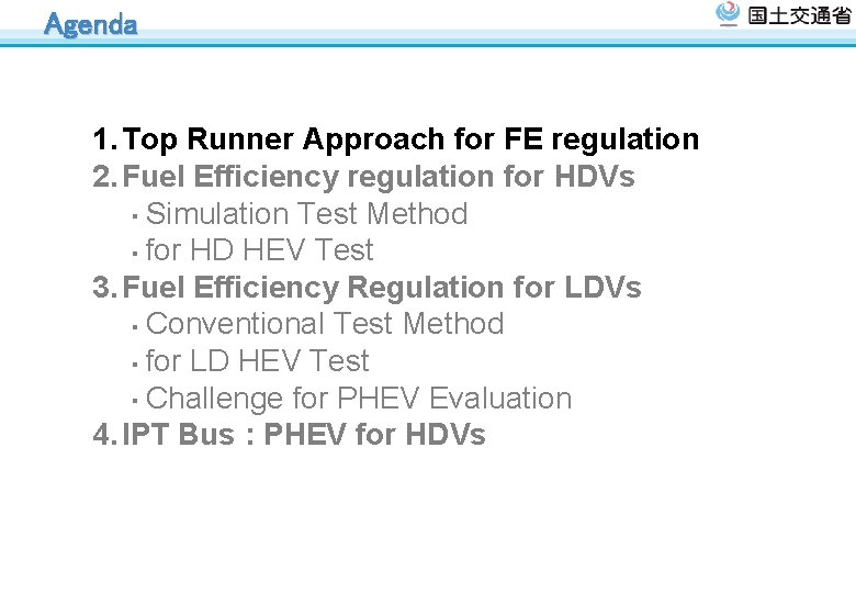 Agenda 1. Top Runner Approach for FE regulation 2. Fuel Efficiency regulation for HDVs Agenda 1. Top Runner Approach for FE regulation 2. Fuel Efficiency regulation for HDVs