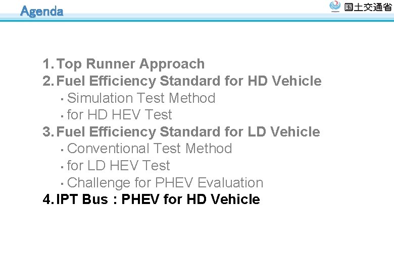 Agenda 1. Top Runner Approach 2. Fuel Efficiency Standard for HD Vehicle ・ Simulation Agenda 1. Top Runner Approach 2. Fuel Efficiency Standard for HD Vehicle ・ Simulation