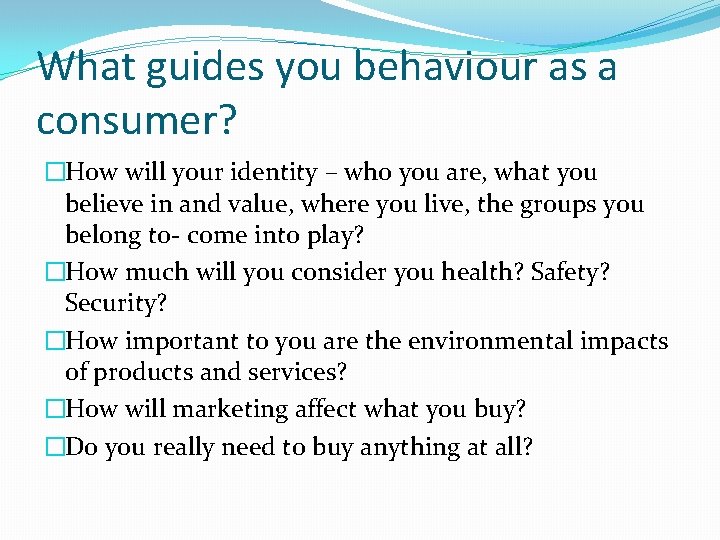 What guides you behaviour as a consumer? �How will your identity – who you What guides you behaviour as a consumer? �How will your identity – who you