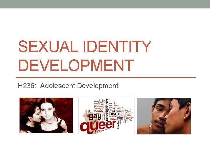 SEXUAL IDENTITY DEVELOPMENT H 236: Adolescent Development 