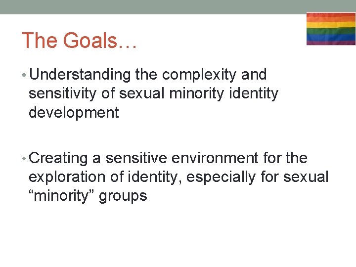 The Goals… • Understanding the complexity and sensitivity of sexual minority identity development •