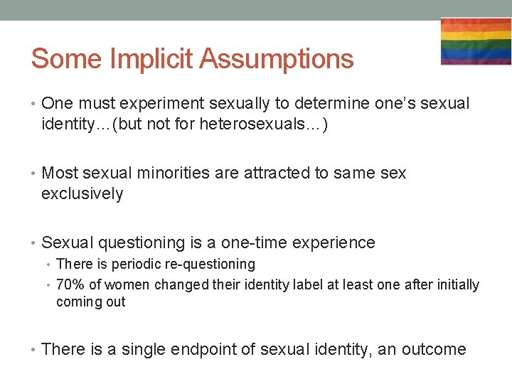 Some Implicit Assumptions • One must experiment sexually to determine one’s sexual identity…(but not