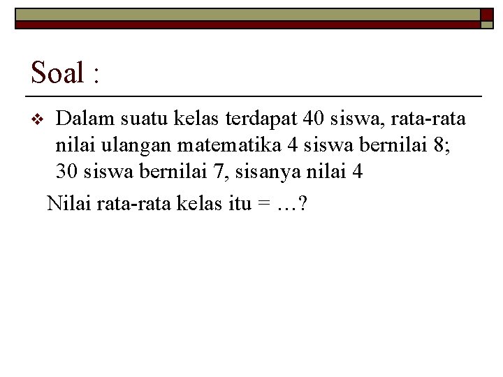 Soal : v Dalam suatu kelas terdapat 40 siswa, rata-rata nilai ulangan matematika 4