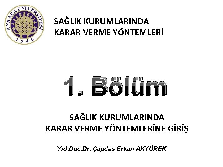 SAĞLIK KURUMLARINDA KARAR VERME YÖNTEMLERİ 1. Bölüm SAĞLIK KURUMLARINDA KARAR VERME YÖNTEMLERİNE GİRİŞ Yrd.