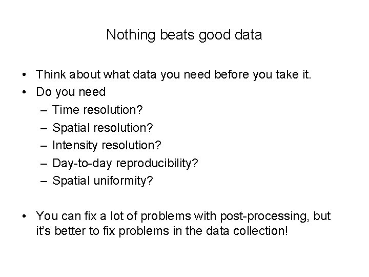 Nothing beats good data • Think about what data you need before you take