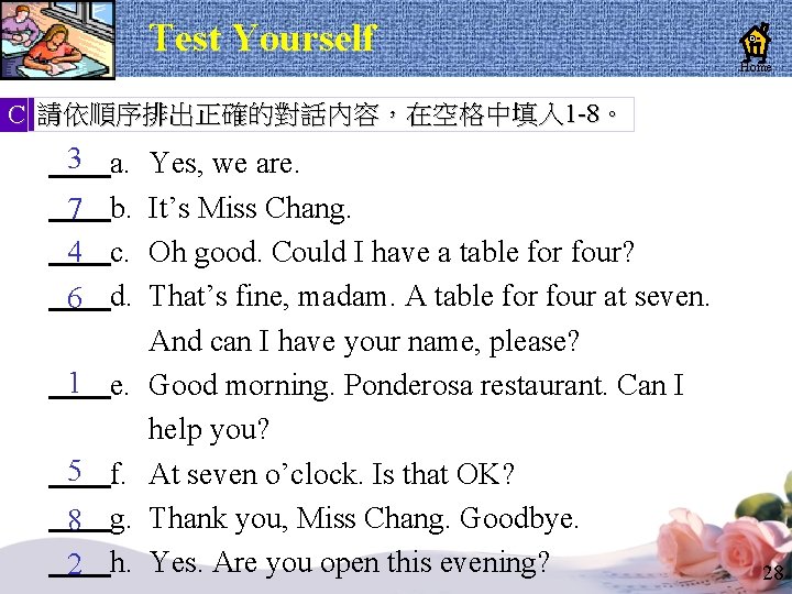 Test Yourself Home C 請依順序排出正確的對話內容,在空格中填入 1 -8。 3 a. 7 b. 4 c. 6 Test Yourself Home C 請依順序排出正確的對話內容,在空格中填入 1 -8。 3 a. 7 b. 4 c. 6