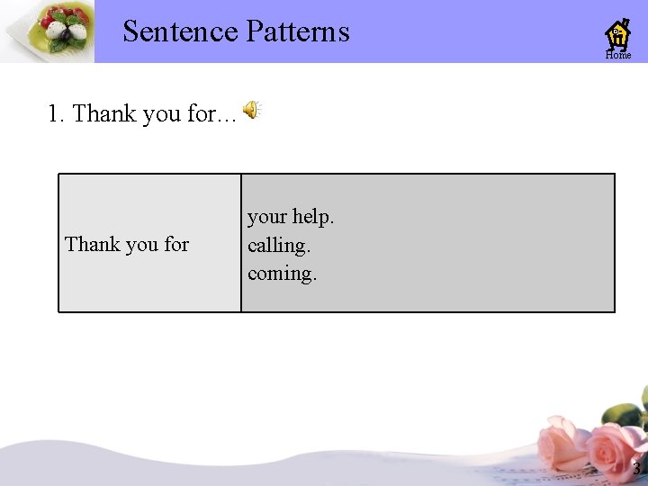 Sentence Patterns Home 1. Thank you for… Thank you for your help. calling. coming. Sentence Patterns Home 1. Thank you for… Thank you for your help. calling. coming.