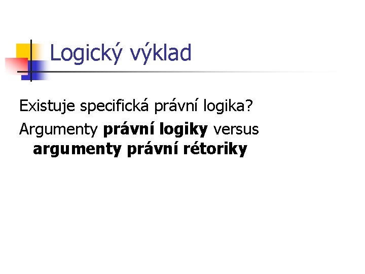 Logický výklad Existuje specifická právní logika? Argumenty právní logiky versus argumenty právní rétoriky 