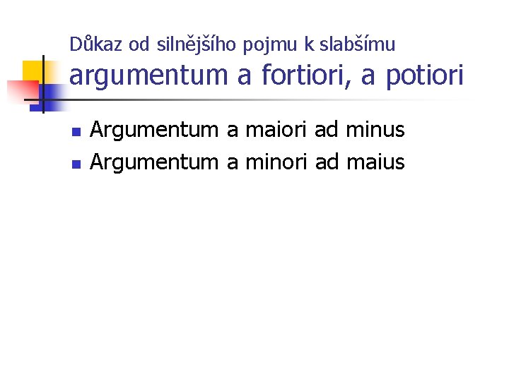 Důkaz od silnějšího pojmu k slabšímu argumentum a fortiori, a potiori n n Argumentum