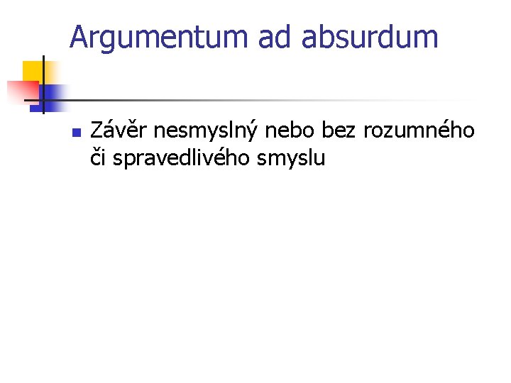 Argumentum ad absurdum n Závěr nesmyslný nebo bez rozumného či spravedlivého smyslu 