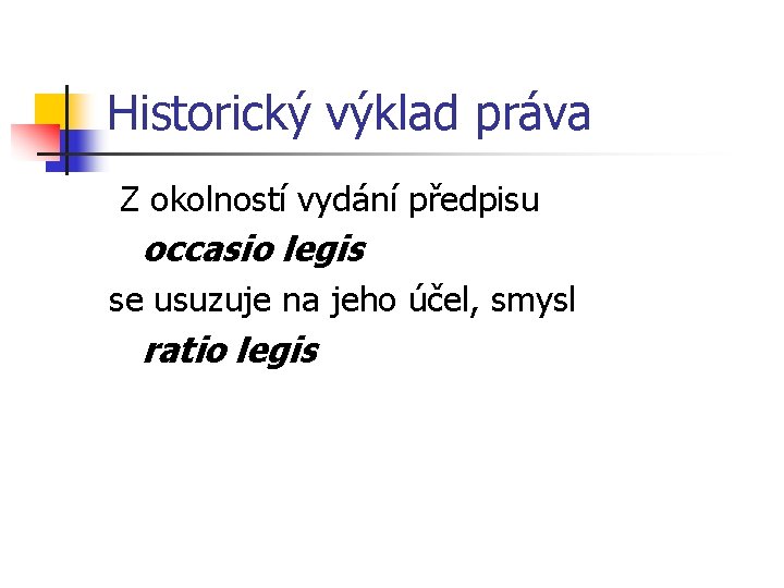 Historický výklad práva Z okolností vydání předpisu occasio legis se usuzuje na jeho účel,