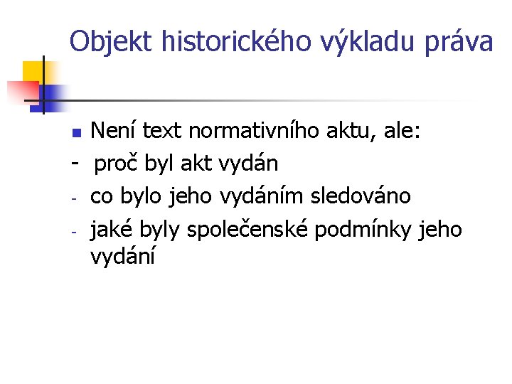 Objekt historického výkladu práva Není text normativního aktu, ale: - proč byl akt vydán