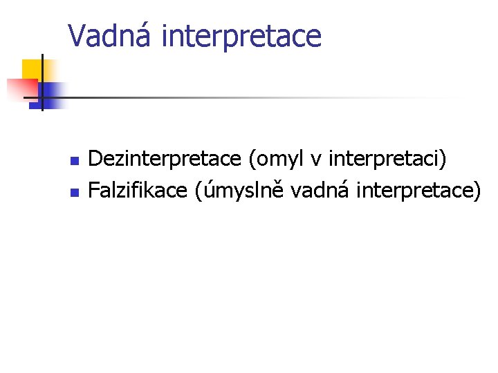 Vadná interpretace n n Dezinterpretace (omyl v interpretaci) Falzifikace (úmyslně vadná interpretace) 