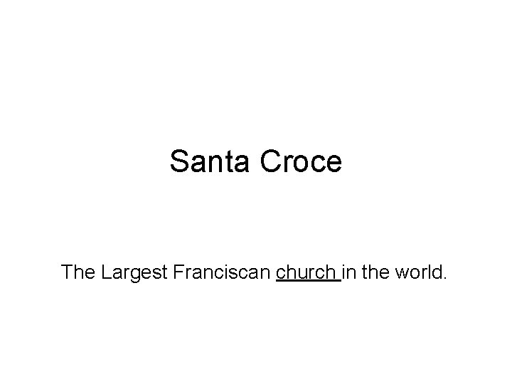 Santa Croce The Largest Franciscan church in the world. 