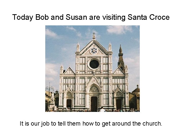 Today Bob and Susan are visiting Santa Croce It is our job to tell
