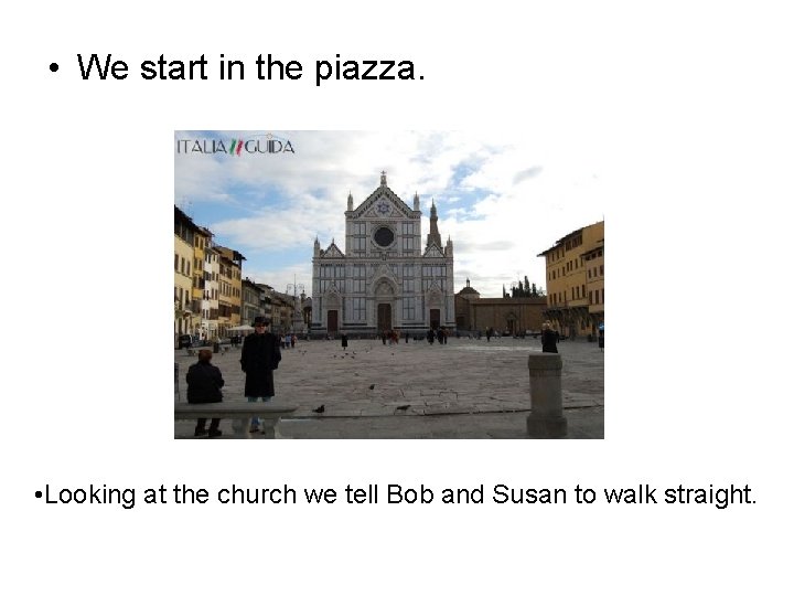  • We start in the piazza. • Looking at the church we tell