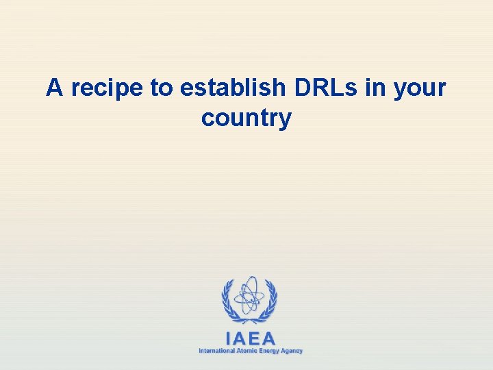 A recipe to establish DRLs in your country IAEA International Atomic Energy Agency 