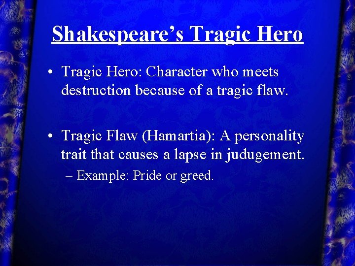 Shakespeare’s Tragic Hero • Tragic Hero: Character who meets destruction because of a tragic
