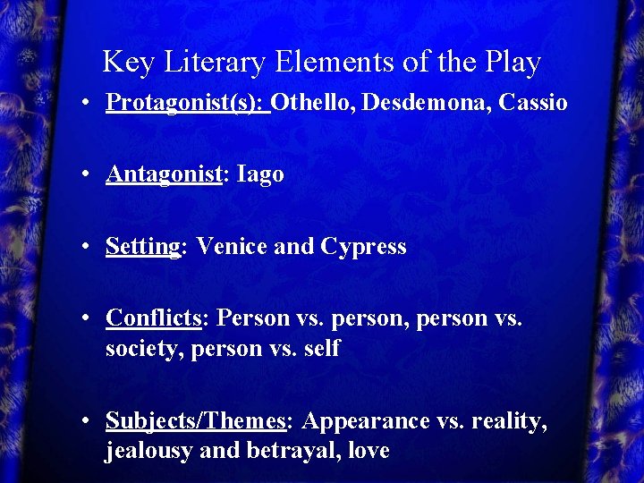 Key Literary Elements of the Play • Protagonist(s): Othello, Desdemona, Cassio • Antagonist: Iago