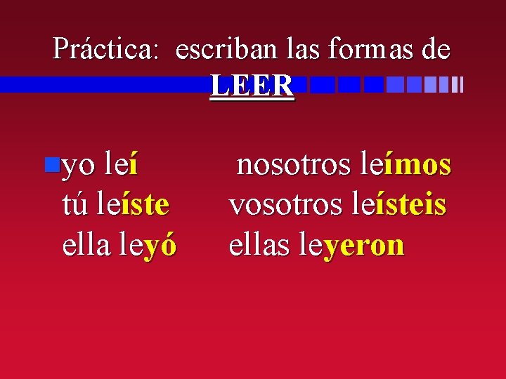 Práctica: escriban las formas de LEER nyo leí tú leíste ella leyó nosotros leímos