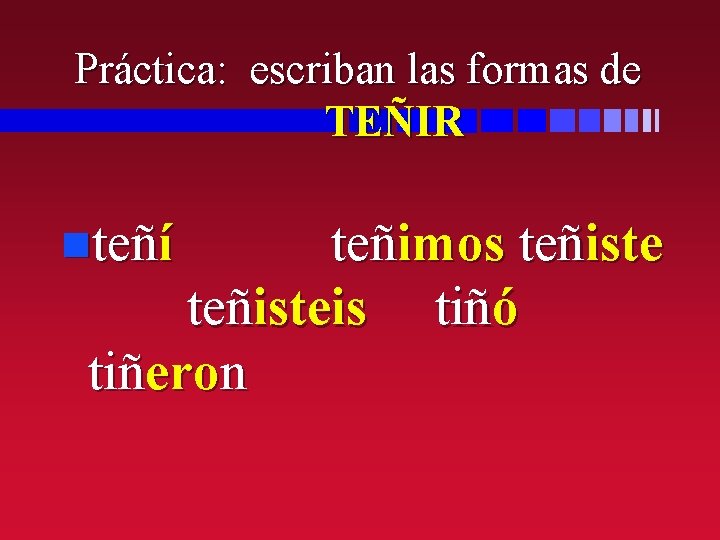 Práctica: escriban las formas de TEÑIR nteñí teñimos teñisteis tiñó tiñeron 