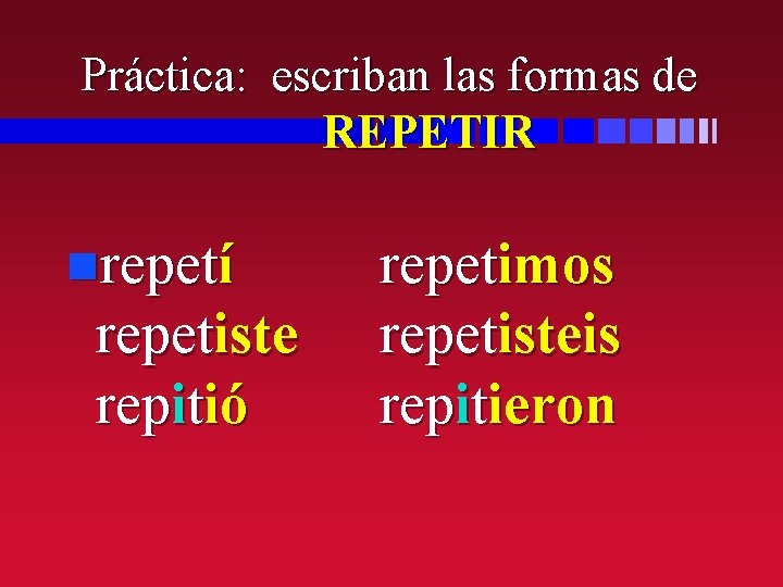 Práctica: escriban las formas de REPETIR nrepetí repetiste repitió repetimos repetisteis repitieron 