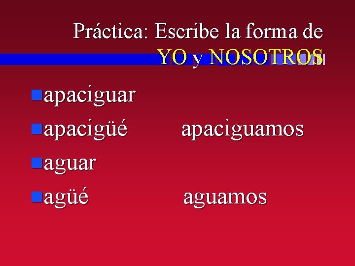 Práctica: Escribe la forma de YO y NOSOTROS napaciguar napacigüé apaciguamos naguar nagüé aguamos