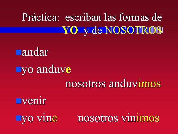 Práctica: escriban las formas de YO y de NOSOTROS nandar nyo anduve nosotros anduvimos