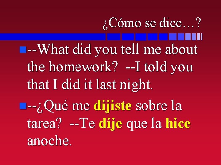 ¿Cómo se dice…? n--What did you tell me about the homework? --I told you