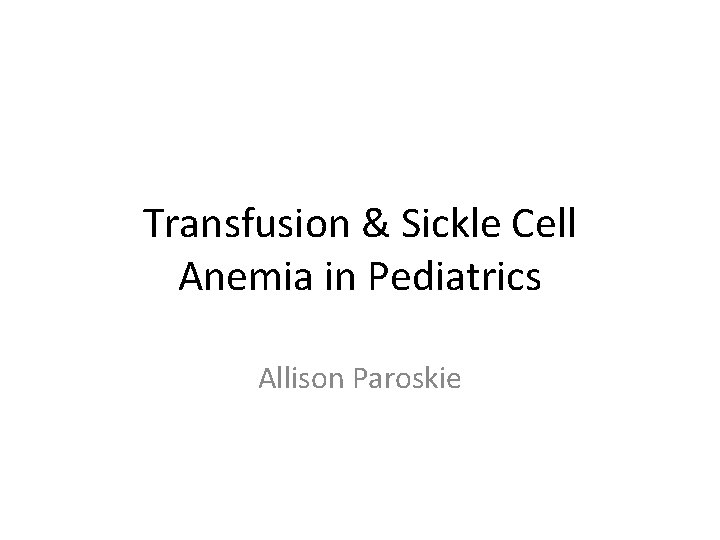 Transfusion & Sickle Cell Anemia in Pediatrics Allison Paroskie 