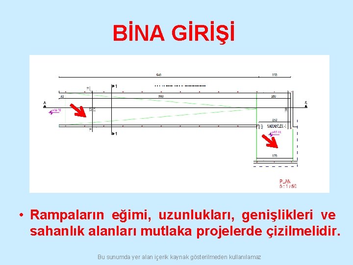 BİNA GİRİŞİ • Rampaların eğimi, uzunlukları, genişlikleri ve sahanlık alanları mutlaka projelerde çizilmelidir. Bu